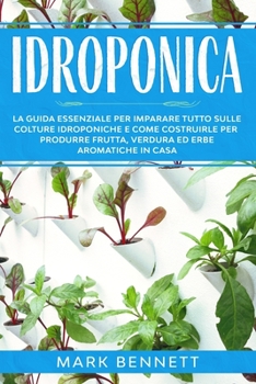 Paperback Idroponica: La Guida Essenziale per imparare tutto sulle Colture Idroponiche e come costruirle per produrre Frutta, Verdura ed Erb [Italian] Book