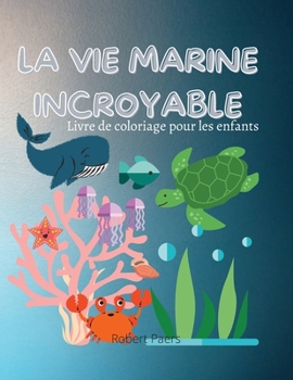 L'Incroyable Vie Marine: Livre de coloriage pour enfants 47 pages à colorier amusantes de poissons et de créatures marines Découvrez la vie sous la ... aiment les animaux marins