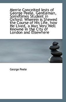 Merrie Conceited Iests of George Peele, Gentleman, Sometimes Student in Oxford : Wherein Is Shewed Th