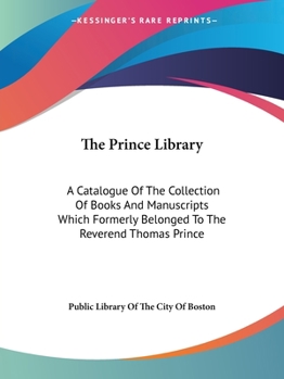 Paperback The Prince Library: A Catalogue Of The Collection Of Books And Manuscripts Which Formerly Belonged To The Reverend Thomas Prince Book