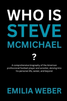 WHO IS STEVE MCMICHAEL?: A comprehensive biography of the American professional football player and wrestler, delving into his personal life, career, and beyond