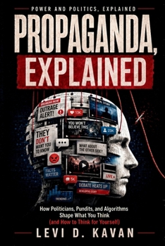Paperback Propaganda, Explained: How Politicians, Pundits, and Algorithms Shape What You Think (and How to Think for Yourself) Book