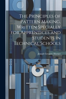 Paperback The Principles of Pattern Making, Written Specially for Apprentices and Students in Technical Schools Book