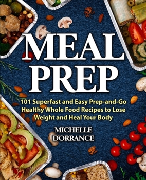 Paperback Meal Prep: 101 Superfast and Easy Prep-and-Go Healthy Whole Food Recipes to Lose Weight and Heal Your Body (Meal Prep for Beginne Book