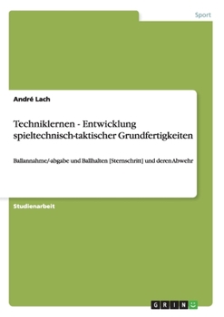 Paperback Techniklernen - Entwicklung spieltechnisch-taktischer Grundfertigkeiten: Ballannahme/-abgabe und Ballhalten [Sternschritt] und deren Abwehr [German] Book