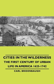 Hardcover Cities in the Wilderness - The First Century of Urban Life in America 1625-1742 Book