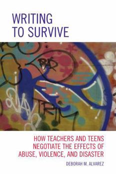 Hardcover Writing to Survive: How Teachers and Teens Negotiate the Effects of Abuse, Violence, and Disaster Book