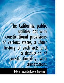 Paperback The California Public Utilities ACT with Constitutional Provisions of Various States, a Short Histor [Large Print] Book