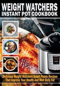 Paperback Weight Watchers Instant Pot Cookbook: Delicious Weight Watchers Smart Point Recipes That Improve Your Health and Melt Belly Fat Book