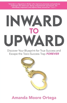 Paperback Inward to Upward: Discover Your Blueprint for True Success and Escape the Toxic-Success Trap Forever Book