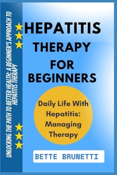 HEPATITIS THERAPY FOR BEGINNERS: Unlocking The Path To Better Health: A Beginner’s Approach To Hepatitis Therapy