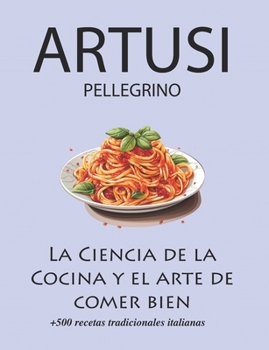 Paperback La Ciencia de la Cocina y el arte de comer bien de Pellegrino Artusi: + de 500 recetas tradicionales italianas: Nueva Traducción [Spanish] Book