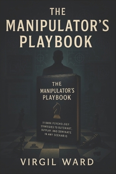 The Manipulator's Playbook: 77 Dark Psychology Strategies to Outsmart, Outplay, and Dominate in Any Scenario (2025) - Master Covert Tactics to Control