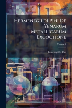 Paperback Hermenegildi Pini De Yenarum Metallicarum Excoctione; Volume 1 [French] Book