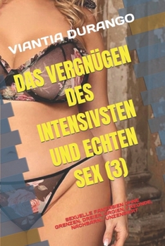 Das Vergnügen Des Intensivsten Und Echten Sex (3): Sexuelle Fantasien Ohne Grenzen. Dreier, Orgien, Freunde, Nachbarn... Unzensiert