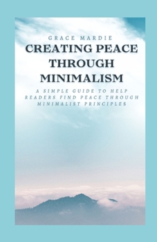 Paperback Creating Peace Through Minimalism: A simple guide to help readers find peace through minimalist principles Book