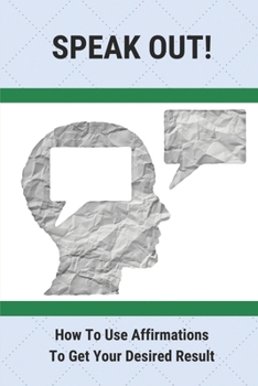 Paperback Speak Out!: How To Use Affirmations To Get Your Desired Result: Positive Affirmations For Happiness Book