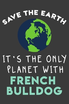 Paperback Save the earth it's the only planet with French Bulldog: Funny & perfect book gift note book journal for earth lovers, dog lovers, animal lovers, pet Book