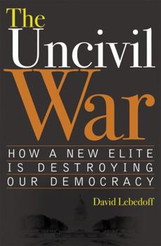 Hardcover The Uncivil War: How a New Elite Is Destroying Our Democracy Book