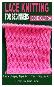 Paperback Lace Knitting for Beginners: Easy Steps, Tips And Techniques On How To Knit Lace Book