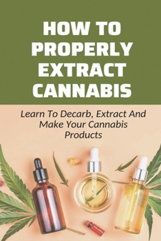 Paperback How To Properly Extract Cannabis: Learn To Decarb, Extract And Make Your Cannabis Products: Cannabis Gummies Recipes Guide Book