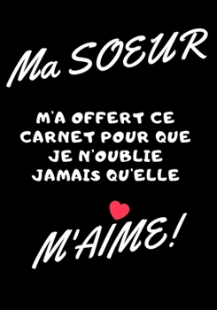 Ma soeur m'a offert ce carnet pour que je n'oublie jamais qu'elle m'aime: Carnet de note - idée cadeau originale pour sa sœur ou meilleur amie (French Edition)