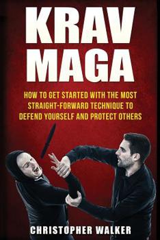 Paperback Krav Maga: How To Get Started With The Most Straight-Forward Technique To Defend Yourself and Protect Others Book