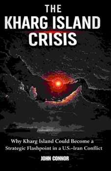 Paperback The Kharg Island Crisis: "Why Kharg Island Could Become a Strategic Flashpoint in a U.S.-Iran Conflict" Book