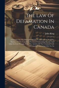The Law Of Defamation In Canada: A Treatise On The Principles Of The Common Law And The Statutes Of The Canadian Provinces Concerning Slander And ... Code Of Canada Concerning Libel As An