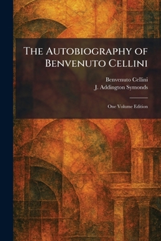 The Autobiography of Benvenuto Cellini: One Volume Edition