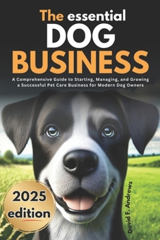 Paperback The Essential Dog Boarding Business 2025: A Comprehensive Guide to Starting, Managing, and Growing a Successful Pet Care Business for Modern Dog Owner Book