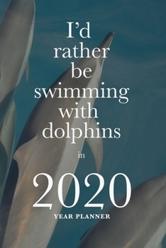 I'd Rather Be Swimming With Dolphins In 2020 - Year Planner: Daily Organizer