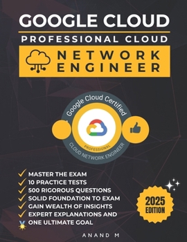 GOOGLE CLOUD PROFESSIONAL CLOUD NETWORK ENGINEER | MASTER THE EXAM: 10 PRACTICE TESTS, 500 RIGOROUS QUESTIONS, SOLID FOUNDATION, GAIN WEALTH OF INSIGHTS, EXPERT EXPLANATIONS AND ONE ULTIMATE GOAL