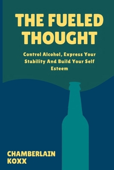 Paperback The Fueled Thought: Control Alcohol, Express Your Stability And Build Your Self Esteem Book