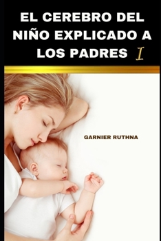 EL CEREBRO DEL NIÑO EXPLICADO A LOS PADRES I: DESARROLLO INTELECTUAL Y EMOCIONAL