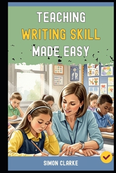 Paperback Teaching Writing Skill Made Easy: A Teacher's Handbook From Basics to Advanced Techniques for Teaching English Writing Skills Effectively in Just 10 D Book