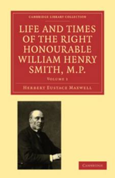 Life and Times of the Right Honourable William Henry Smith, M.P: Volume 1 - Book #1 of the Life and Times of the Right Honourable William Henry Smith, M.P.