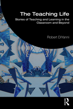 The Teaching Life: Stories of Teaching & Learning in the Classroom and Beyond