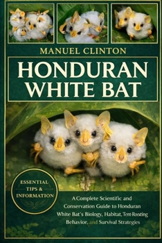 HONDURAN WHITE BAT: A Complete Scientific and Conservation Guide to the Honduran White Bat’s Biology, Habitat, Tent-Roosting Behavior, and Survival Strategies