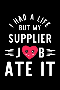 I Had A Life But My Supplier Job Ate It: Hilarious & Funny Journal for Supplier | Funny Christmas & Birthday Gift Idea for Supplier | Supplier Notebook | 100 pages 6x9 inches