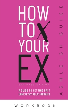 Paperback How to X Your Ex Extended Edition Workbook: A Guide to Getting Past Unhealthy Relationships Book