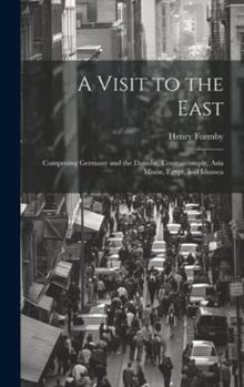 Hardcover A Visit to the East: Comprising Germany and the Danube, Constantinople, Asia Minor, Egypt, and Idumea Book