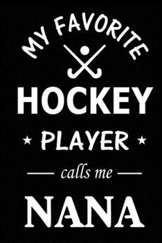 My Favorite Hockey Player Calls Me Nana: Hockey Journal, Blank Lined Journal (Notebook, Diary) Cute Gift For Hockey Grandma (120 pages, Lined, 6x9) Field Hockey Team Goalie Gift Journal Notebook