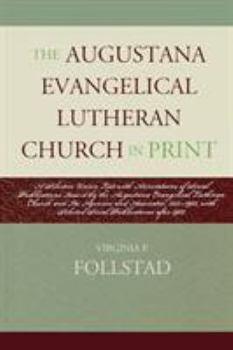 The Augustana Evangelical Lutheran Church in Print: A Selective Union List with Annotations of Serial Publications Issued by the Augustana Evangelical Lutheran Church and Its Agencies and Associates, 