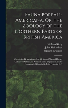 Hardcover Fauna Boreali-Americana, Or, the Zoology of the Northern Parts of British America: Containing Descriptions of the Objects of Natural History Collected Book