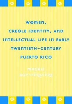 Women, Creole Identity, and Intellectual Life in Early Twentieth-Century Puerto Rico (Puerto Rican Studies) - Book  of the Puerto Rican Studies