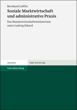 Soziale Marktwirtschaft Und Administrative PRAXIS: Das Bundeswirtschaftsministerium Unter Ludwig Erhard