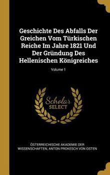 Hardcover Geschichte Des Abfalls Der Greichen Vom T?rkischen Reiche Im Jahre 1821 Und Der Gr?ndung Des Hellenischen K?nigreiches; Volume 1 [German] Book