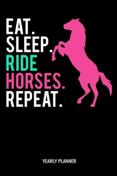 Eat Sleep Ride Horses Repeat Yearly Planner: Eat Sleep Ride Horses Repeat Yearly Planner 2020 Daily Weekly Monthly Academic Planner & Organizer To Do's And Goals Calendar Class Shedule For Student