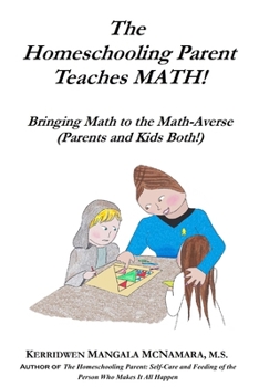 The Homeschooling Parent Teaches MATH! Bringing Math to the Math-Averse (Parents and Kids Both!): Bringing Math to the Math-Averse (Parents and Kids Both!)